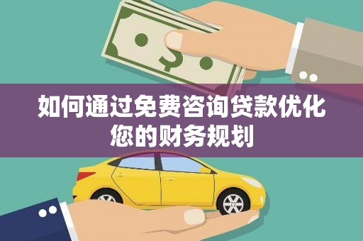 太和如何通过免费咨询贷款优化您的财务规划