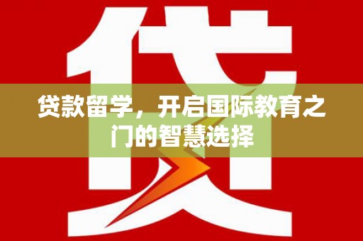 太和贷款留学，开启国际教育之门的智慧选择