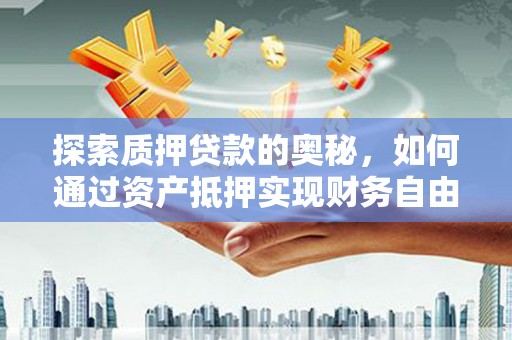 太和探索质押贷款的奥秘，如何通过资产抵押实现财务自由