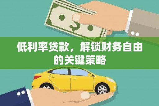 太和低利率贷款，解锁财务自由的关键策略