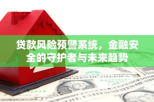 太和贷款风险预警系统，金融安全的守护者与未来趋势