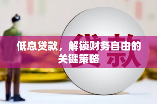 太和低息贷款，解锁财务自由的关键策略