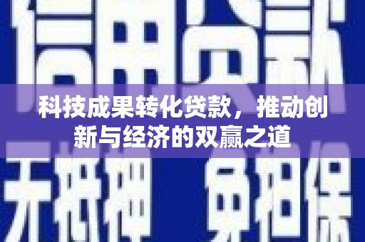太和科技成果转化贷款，推动创新与经济的双赢之道