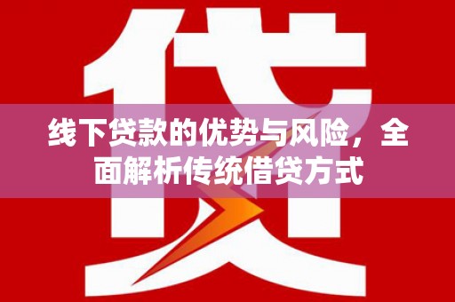 太和线下贷款的优势与风险，全面解析传统借贷方式