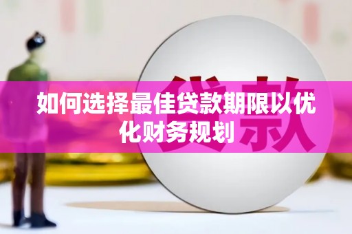 太和如何选择最佳贷款期限以优化财务规划