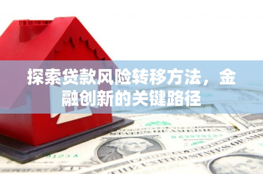 太和探索贷款风险转移方法，金融创新的关键路径