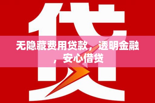 太和无隐藏费用贷款，透明金融，安心借贷