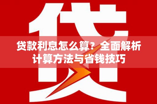 太和贷款利息怎么算？全面解析计算方法与省钱技巧