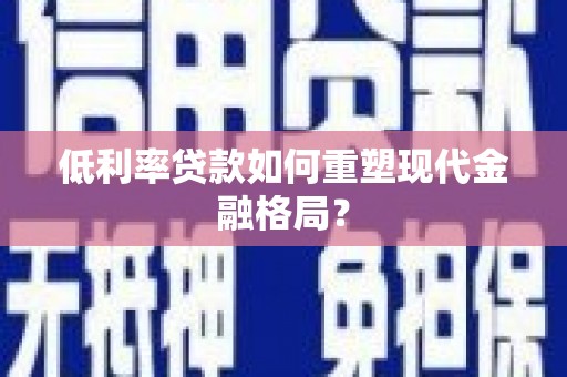 太和低利率贷款如何重塑现代金融格局？