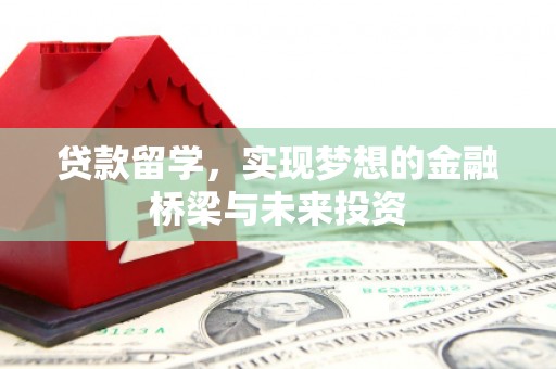 太和贷款留学，实现梦想的金融桥梁与未来投资