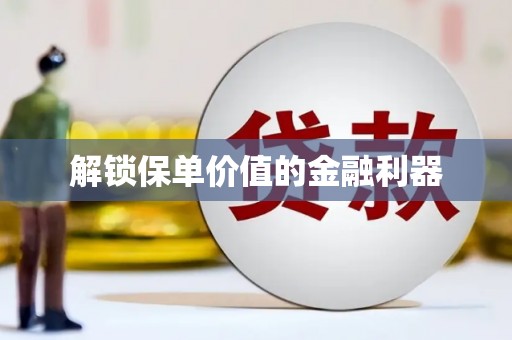太和解锁保单价值的金融利器