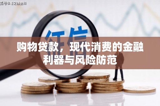 太和购物贷款，现代消费的金融利器与风险防范