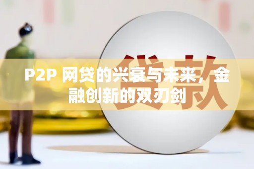 太和P2P 网贷的兴衰与未来，金融创新的双刃剑