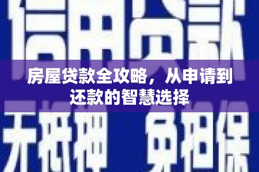 太和房屋贷款全攻略，从申请到还款的智慧选择