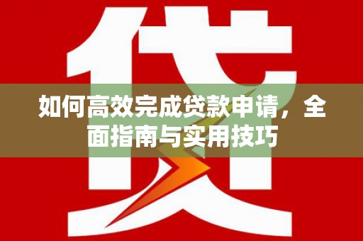 太和如何高效完成贷款申请，全面指南与实用技巧