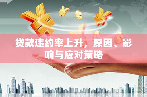 太和贷款违约率上升，原因、影响与应对策略