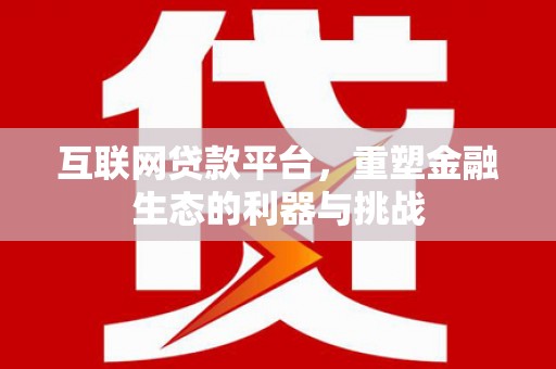 太和互联网贷款平台，重塑金融生态的利器与挑战