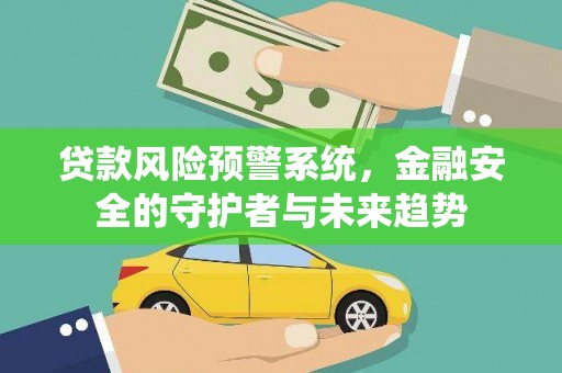 太和贷款风险预警系统，金融安全的守护者与未来趋势