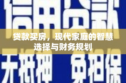 太和贷款买房，现代家庭的智慧选择与财务规划