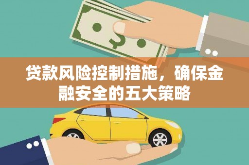 太和贷款风险控制措施，确保金融安全的五大策略