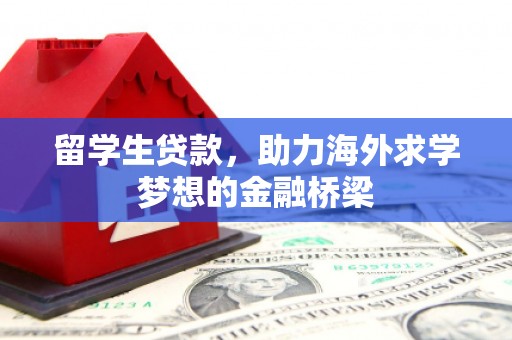 太和留学生贷款，助力海外求学梦想的金融桥梁