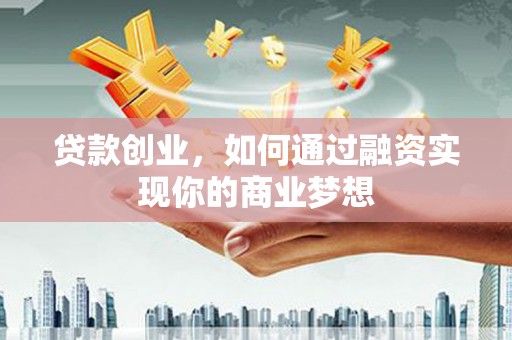 太和贷款创业，如何通过融资实现你的商业梦想