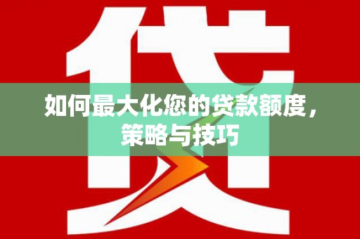 太和如何最大化您的贷款额度，策略与技巧