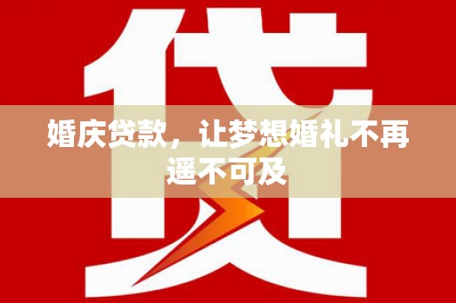 太和婚庆贷款，让梦想婚礼不再遥不可及