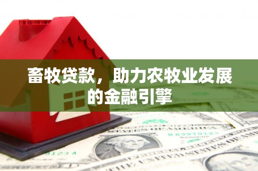 太和畜牧贷款，助力农牧业发展的金融引擎