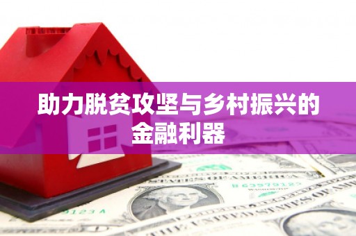 太和助力脱贫攻坚与乡村振兴的金融利器