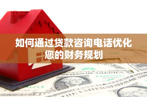 太和如何通过贷款咨询电话优化您的财务规划