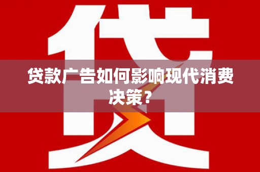 太和贷款广告如何影响现代消费决策？