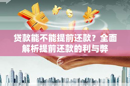 太和贷款能不能提前还款？全面解析提前还款的利与弊
