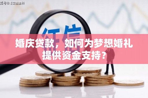 太和婚庆贷款，如何为梦想婚礼提供资金支持？