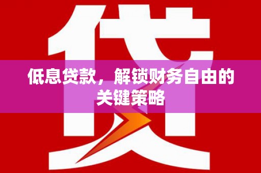 太和低息贷款，解锁财务自由的关键策略