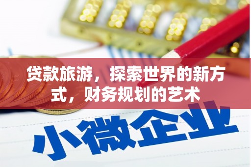 太和贷款旅游，探索世界的新方式，财务规划的艺术