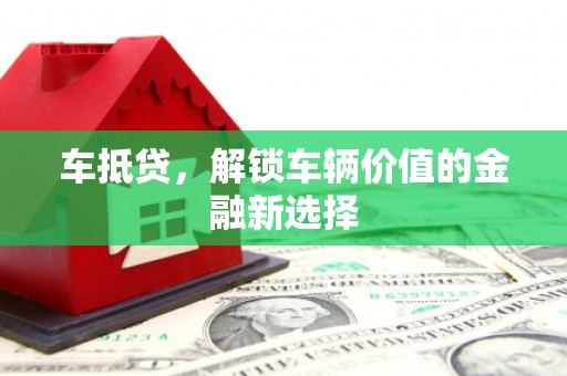 太和车抵贷，解锁车辆价值的金融新选择