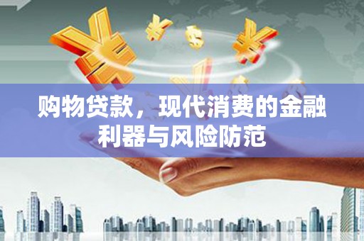 太和购物贷款，现代消费的金融利器与风险防范