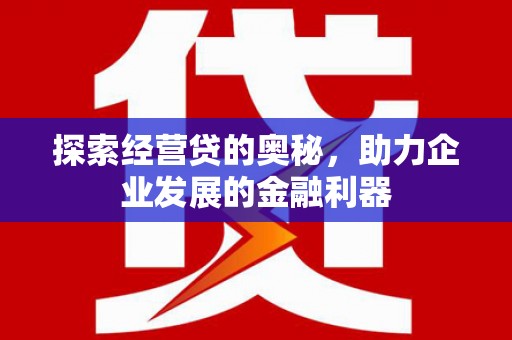 太和探索经营贷的奥秘，助力企业发展的金融利器