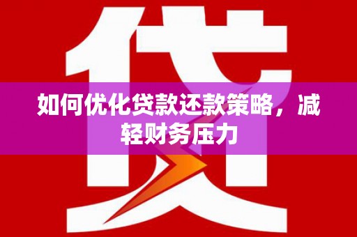 太和如何优化贷款还款策略，减轻财务压力