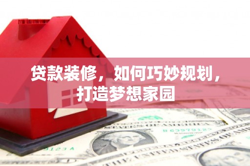 太和贷款装修，如何巧妙规划，打造梦想家园