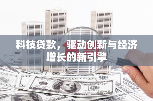太和科技贷款，驱动创新与经济增长的新引擎