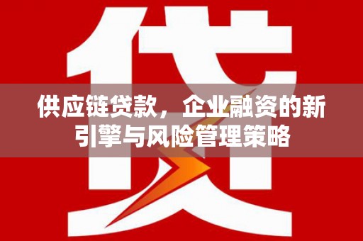 太和供应链贷款，企业融资的新引擎与风险管理策略