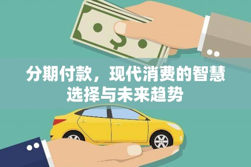 太和分期付款，现代消费的智慧选择与未来趋势