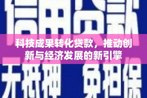 太和科技成果转化贷款，推动创新与经济发展的新引擎