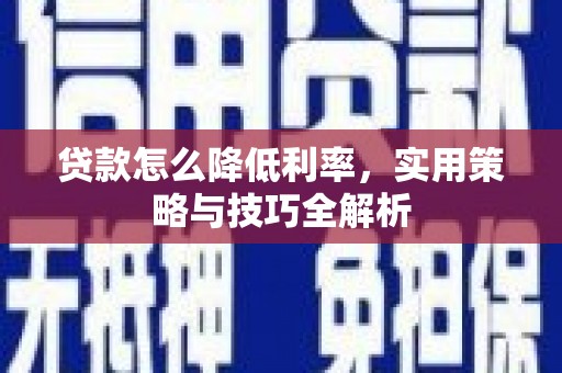 太和贷款怎么降低利率，实用策略与技巧全解析