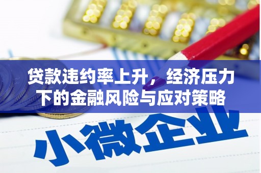 太和贷款违约率上升，经济压力下的金融风险与应对策略