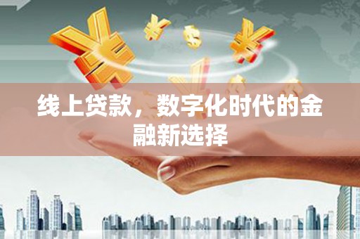 太和线上贷款，数字化时代的金融新选择