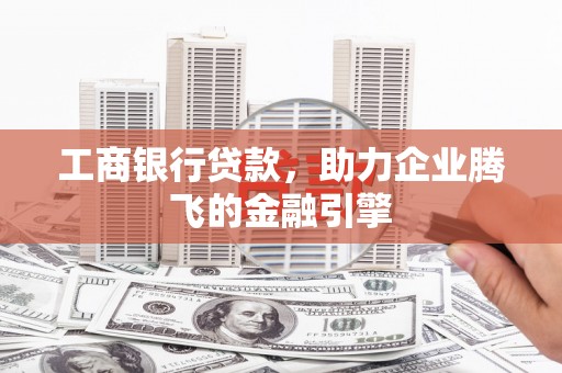 太和工商银行贷款，助力企业腾飞的金融引擎