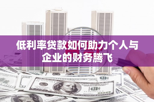 太和低利率贷款如何助力个人与企业的财务腾飞